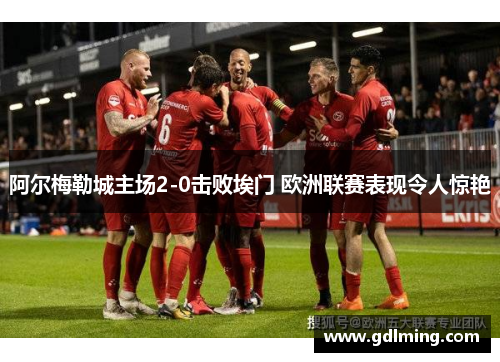 阿尔梅勒城主场2-0击败埃门 欧洲联赛表现令人惊艳