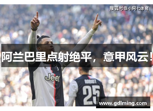 阿兰巴里点射绝平，意甲风云！
