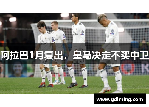 阿拉巴1月复出，皇马决定不买中卫